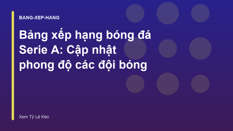Bảng xếp hạng bóng đá Serie A: Cập nhật phong độ các đội bóng