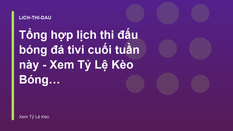 Tổng hợp lịch thi đấu bóng đá tivi cuối tuần này - Xem Tỷ Lệ Kèo Bóng Đá Tivi
