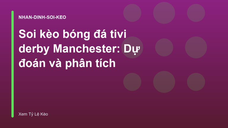 Soi kèo bóng đá tivi derby Manchester: Dự đoán và phân tích